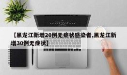 【黑龙江新增20例无症状感染者,黑龙江新增30例无症状】