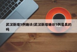 武汉新增5例确诊/武汉新增确诊5例是真的吗