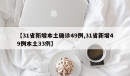 【31省新增本土确诊49例,31省新增49例本土33例】