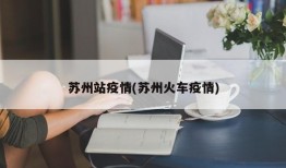 苏州站疫情(苏州火车疫情)