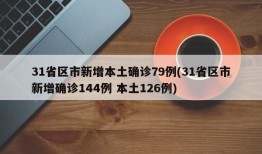 31省区市新增本土确诊79例(31省区市新增确诊144例 本土126例)