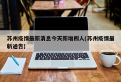 苏州疫情最新消息今天新增四人(苏州疫情最新通告)