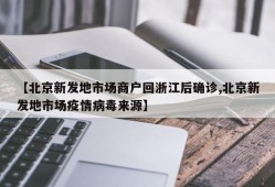 【北京新发地市场商户回浙江后确诊,北京新发地市场疫情病毒来源】