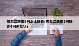 黑龙江新增9例本土确诊(黑龙江新增9例确诊4例无症状)