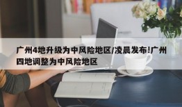 广州4地升级为中风险地区/凌晨发布!广州四地调整为中风险地区