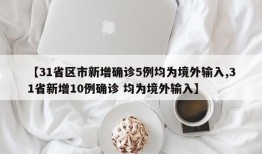 【31省区市新增确诊5例均为境外输入,31省新增10例确诊 均为境外输入】