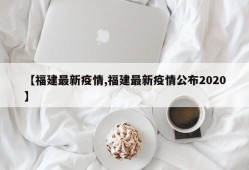 【福建最新疫情,福建最新疫情公布2020】
