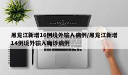 黑龙江新增16例境外输入病例/黑龙江新增14例境外输入确诊病例