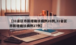 【31省区市新增确诊病例26例,31省区市新增确诊病例27例】
