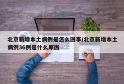 北京新增本土病例是怎么回事/北京新增本土病例36例是什么原因
