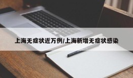 上海无症状近万例/上海新增无症状感染