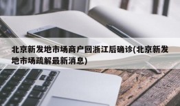 北京新发地市场商户回浙江后确诊(北京新发地市场疏解最新消息)