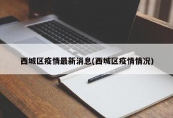西城区疫情最新消息(西城区疫情情况)