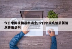 今日中国疫情最新消息/今日中国疫情最新消息新增病例