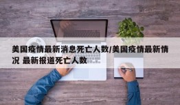 美国疫情最新消息死亡人数/美国疫情最新情况 最新报道死亡人数
