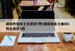 湖南昨增本土无症状7例/湖南增本土确诊6例无症状2例