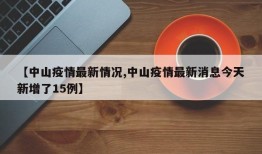 【中山疫情最新情况,中山疫情最新消息今天新增了15例】