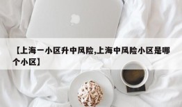 【上海一小区升中风险,上海中风险小区是哪个小区】