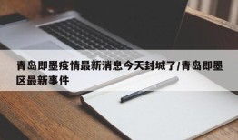 青岛即墨疫情最新消息今天封城了/青岛即墨区最新事件