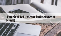 【河北新增本土9例,河北新增90例本土病例行程】