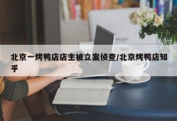 北京一烤鸭店店主被立案侦查/北京烤鸭店知乎