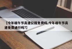 【今年端午节高速公路免费吗,今年端午节高速免费通行吗?】