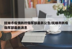 抚顺市疫情防控指挥部最新公告/抚顺市防疫指挥部最新消息