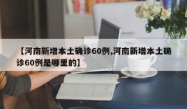 【河南新增本土确诊60例,河南新增本土确诊60例是哪里的】