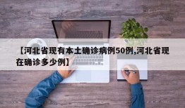 【河北省现有本土确诊病例50例,河北省现在确诊多少例】
