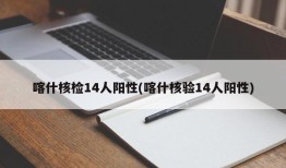 喀什核检14人阳性(喀什核验14人阳性)