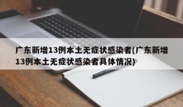 广东新增13例本土无症状感染者(广东新增13例本土无症状感染者具体情况)