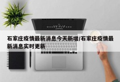 石家庄疫情最新消息今天新增/石家庄疫情最新消息实时更新