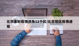 北京本轮疫情涉及12个区/北京地区疫情通报