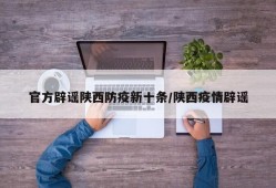 官方辟谣陕西防疫新十条/陕西疫情辟谣