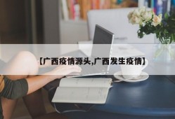【广西疫情源头,广西发生疫情】