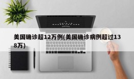 美国确诊超12万例(美国确诊病例超过138万)