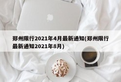 郑州限行2021年4月最新通知(郑州限行最新通知2021年8月)