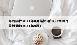 郑州限行2021年4月最新通知(郑州限行最新通知2021年8月)