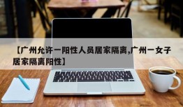 【广州允许一阳性人员居家隔离,广州一女子居家隔离阳性】
