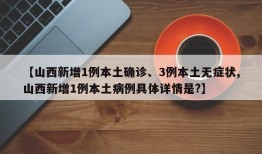 【山西新增1例本土确诊、3例本土无症状,山西新增1例本土病例具体详情是?】