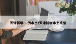 天津新增80例本土/天津新增本土疫情