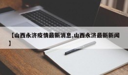 【山西永济疫情最新消息,山西永济最新新闻】