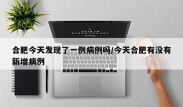 合肥今天发现了一例病例吗/今天合肥有没有新增病例