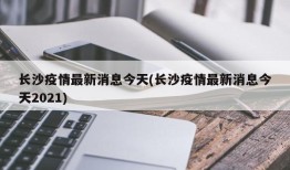 长沙疫情最新消息今天(长沙疫情最新消息今天2021)