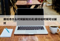 廊坊市什么时候解除封闭/廊坊啥时候可以解封