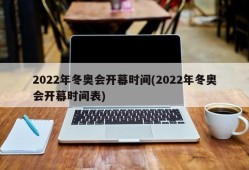 2022年冬奥会开幕时间(2022年冬奥会开幕时间表)