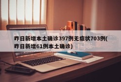 昨日新增本土确诊397例无症状703例(昨日新增61例本土确诊)