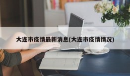 大连市疫情最新消息(大连市疫情情况)