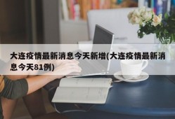大连疫情最新消息今天新增(大连疫情最新消息今天81例)