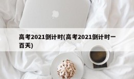 高考2021倒计时(高考2021倒计时一百天)